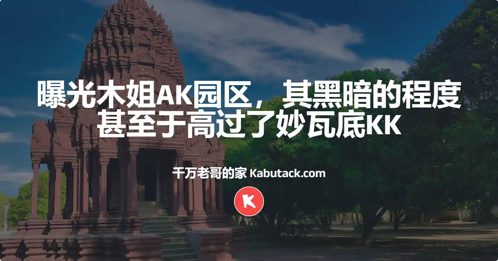 曝光木姐AK园区，其黑暗的程度甚至于高过了妙瓦底KK