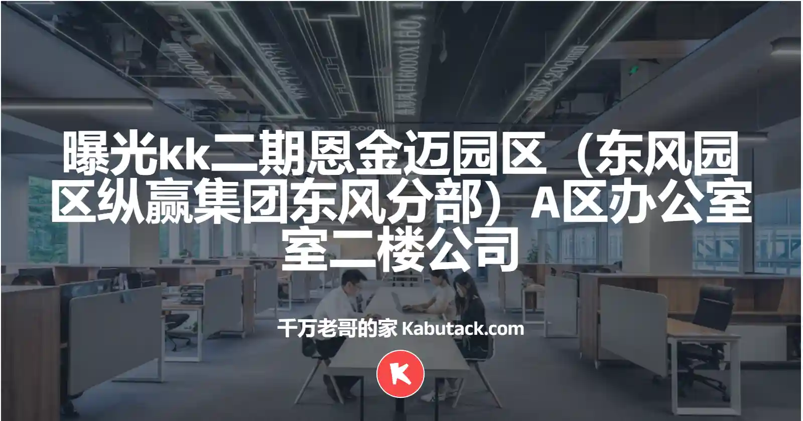 曝光kk二期恩金迈园区（东风园区纵赢集团东风分部）A区办公室室二楼公司