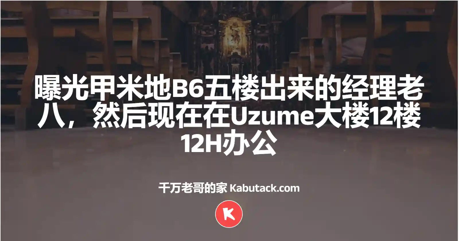 曝光甲米地B6五楼出来的经理老八，然后现在在Uzume大楼12楼12H办公