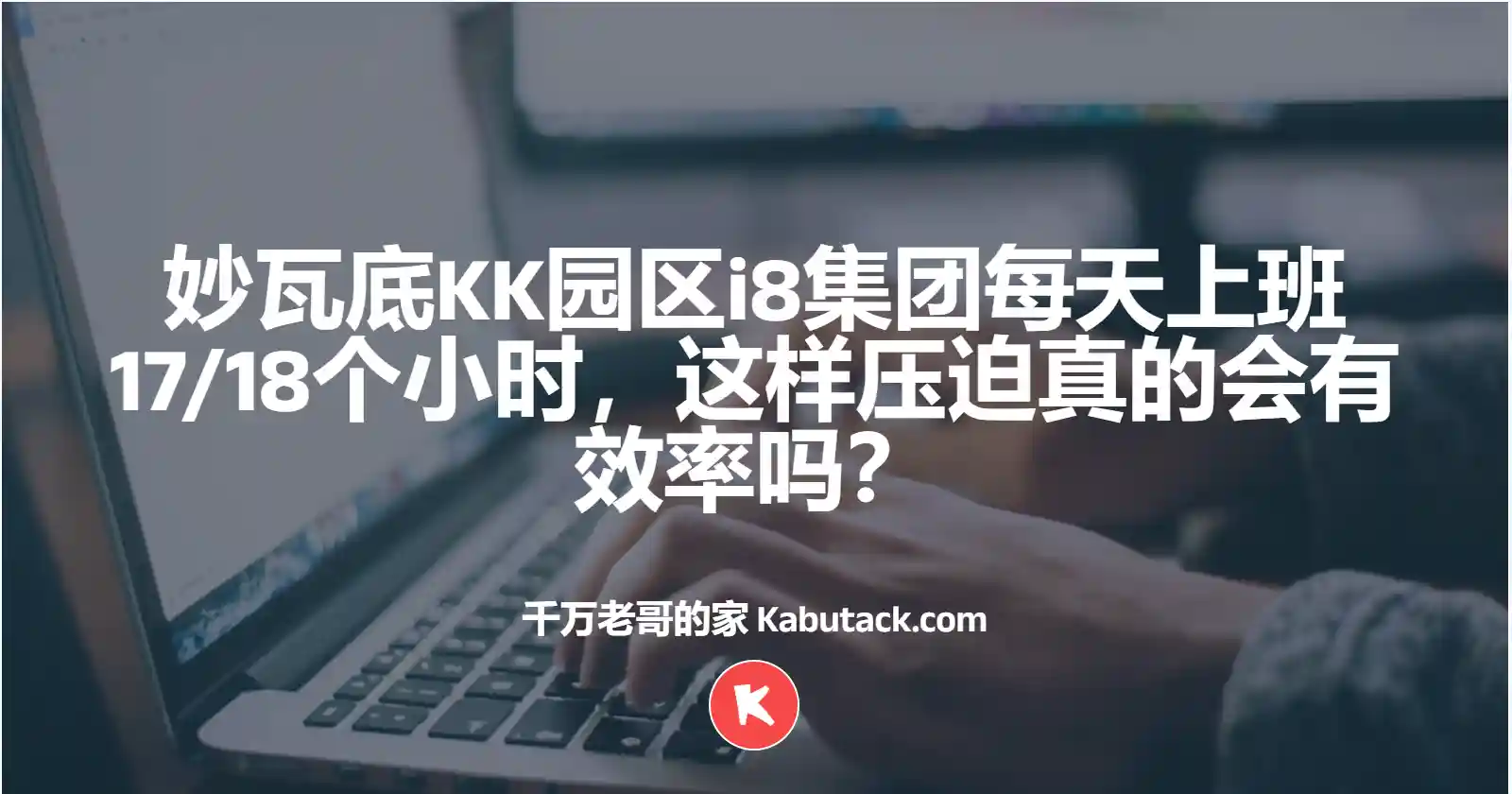 妙瓦底KK园区i8集团每天上班17/18个小时，这样压迫真的会有效率吗？