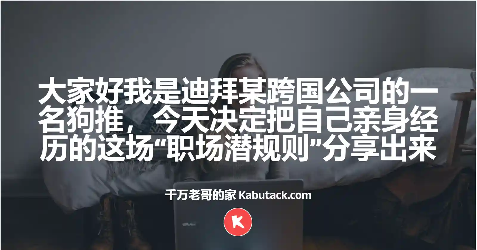 大家好我是迪拜某跨国公司的一名狗推，今天决定把自己亲身经历的这场“职场潜规则”分享出来